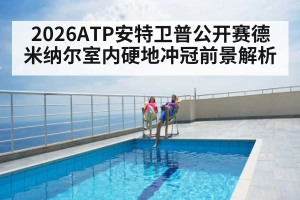 2026ATP安特卫普公开赛德米纳尔室内硬地冲冠前景解析