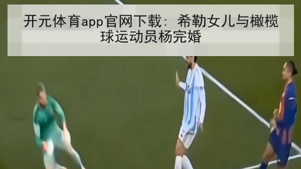 开元体育app官网下载: 希勒女儿与橄榄球运动员杨完婚