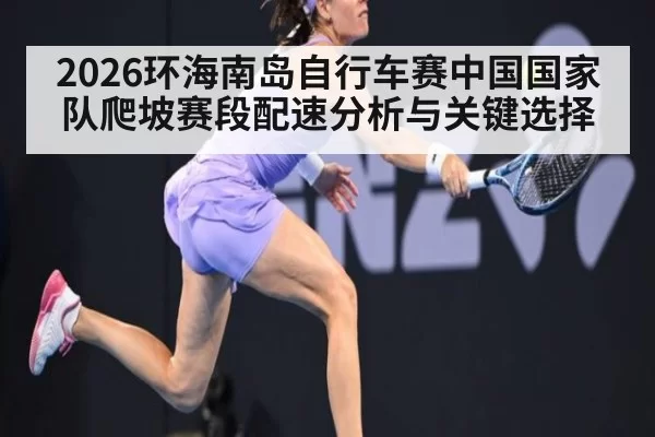 2026环海南岛自行车赛中国国家队爬坡赛段配速分析与关键选择
